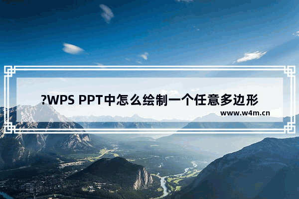 ?WPS PPT中怎么绘制一个任意多边形-WPS演示文稿中画任意多边形的方法教程