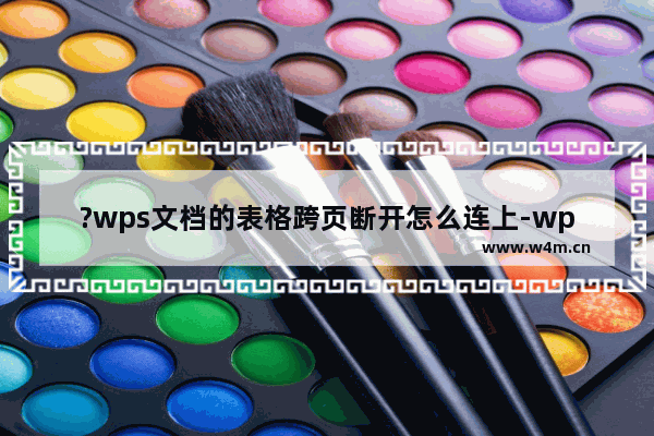 ?wps文档的表格跨页断开怎么连上-wps文档的表格脱节合在一起的方法