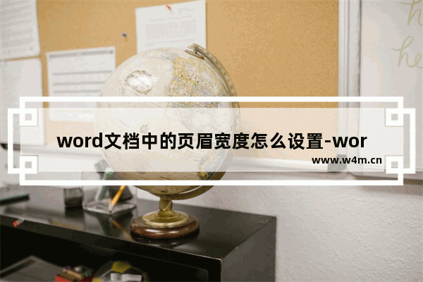 word文档中的页眉宽度怎么设置-word文档将页眉框范围调大的方法