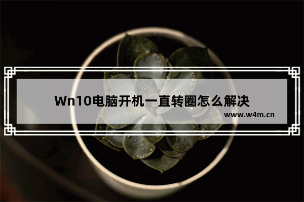 Wn10电脑开机一直转圈怎么解决