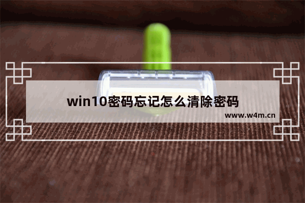 win10密码忘记怎么清除密码