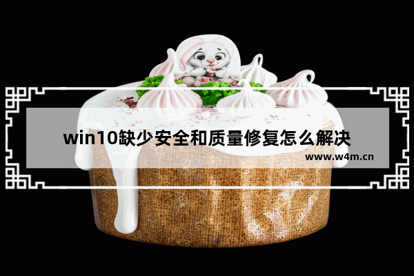 win10缺少安全和质量修复怎么解决