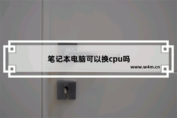 笔记本电脑可以换cpu吗