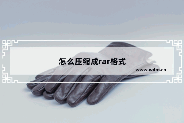 怎么压缩成rar格式