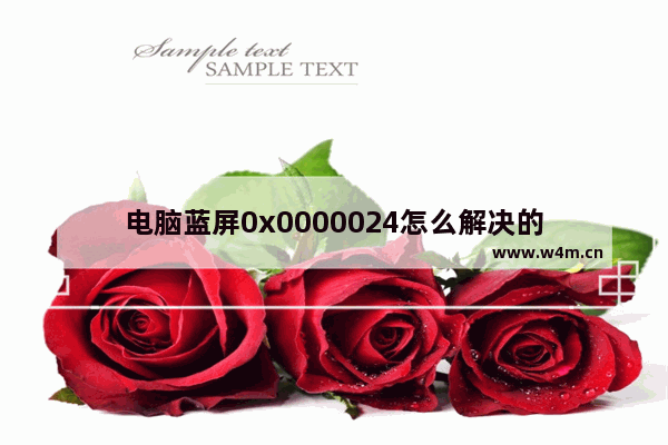 电脑蓝屏0x0000024怎么解决的