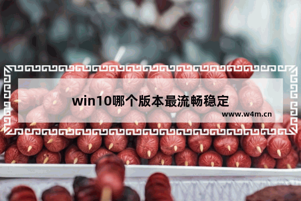 win10哪个版本最流畅稳定