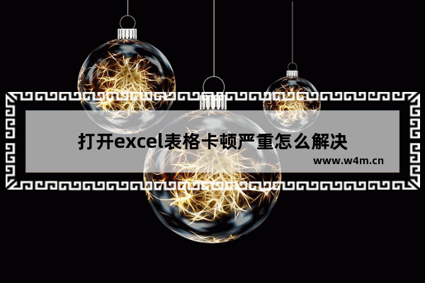 打开excel表格卡顿严重怎么解决