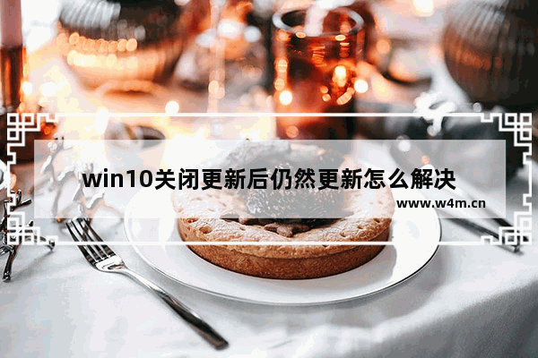 win10关闭更新后仍然更新怎么解决