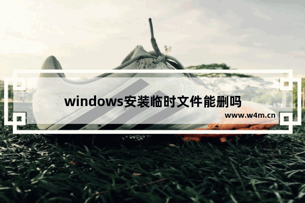 windows安装临时文件能删吗