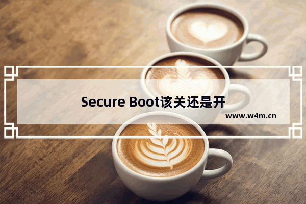 Secure Boot该关还是开