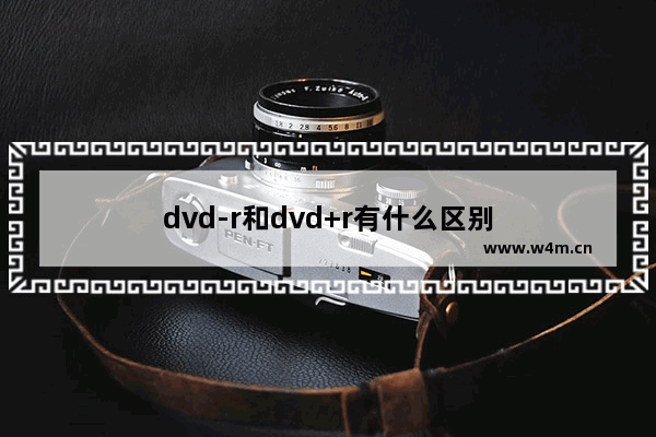 dvd-r和dvd+r有什么区别