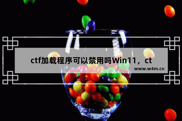 ctf加载程序可以禁用吗Win11，ctf加载程序是什么