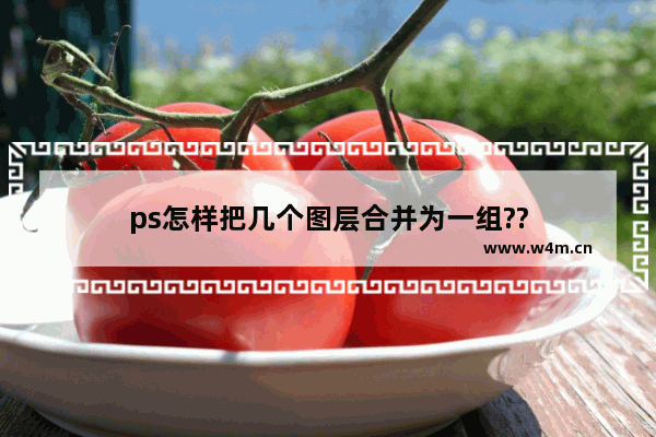 ps怎样把几个图层合并为一组??