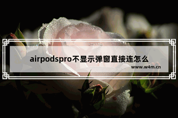 airpodspro不显示弹窗直接连怎么回事，怎么设置弹窗