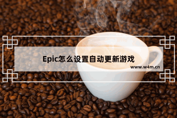 Epic怎么设置自动更新游戏