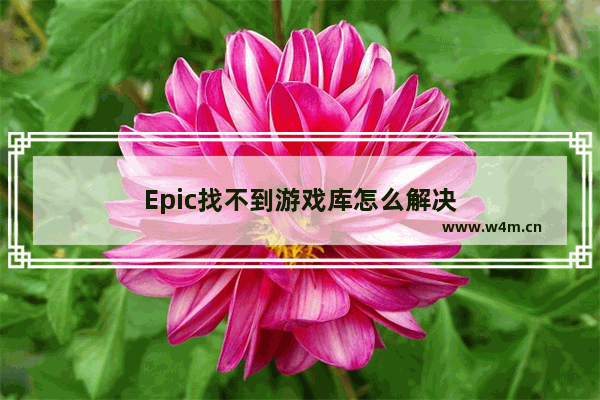 Epic找不到游戏库怎么解决