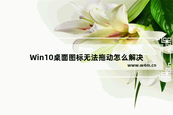 Win10桌面图标无法拖动怎么解决