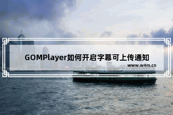 GOMPlayer如何开启字幕可上传通知