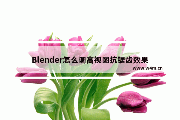 Blender怎么调高视图抗锯齿效果