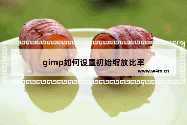 gimp如何设置初始缩放比率