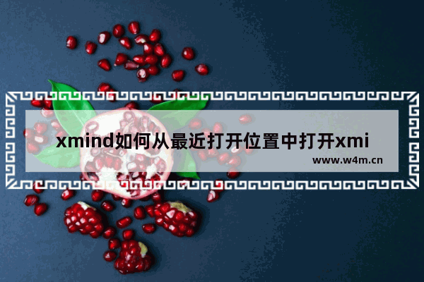 xmind如何从最近打开位置中打开xmind文件？xmind从最近打开位置中打开xmind文件的方法