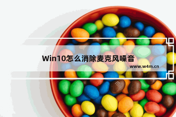 Win10怎么消除麦克风噪音