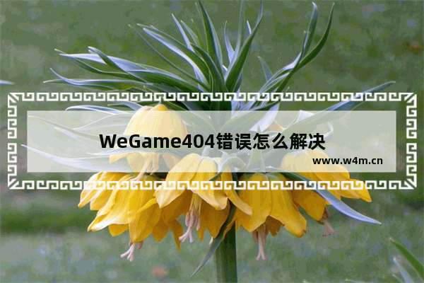 WeGame404错误怎么解决