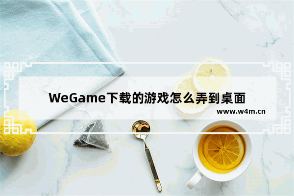 WeGame下载的游戏怎么弄到桌面