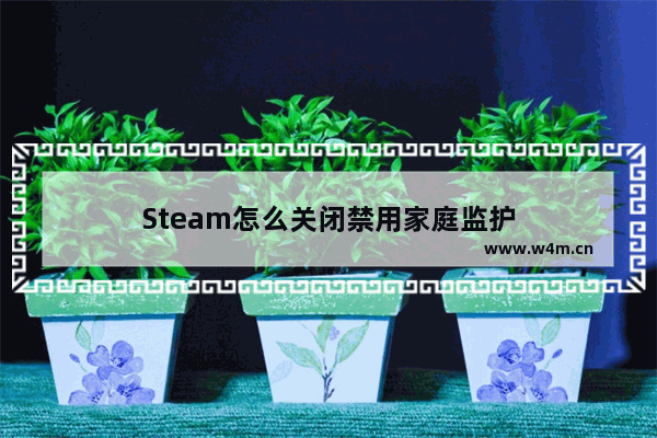 Steam怎么关闭禁用家庭监护