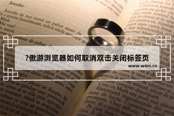 ?傲游浏览器如何取消双击关闭标签页