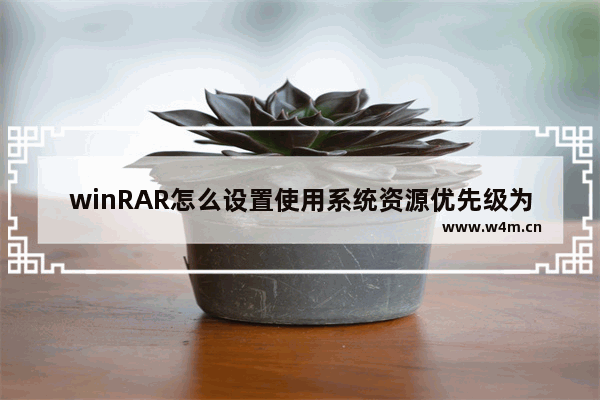 winRAR怎么设置使用系统资源优先级为低优先级