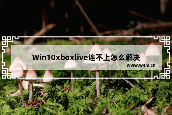 Win10xboxlive连不上怎么解决