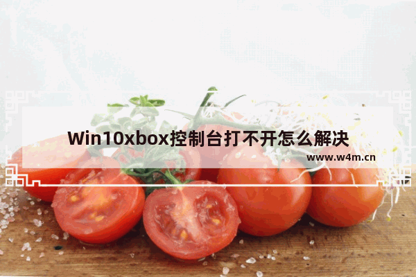 Win10xbox控制台打不开怎么解决