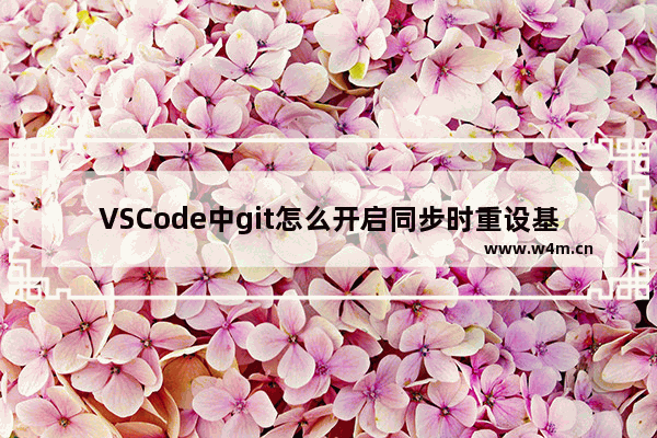 VSCode中git怎么开启同步时重设基址