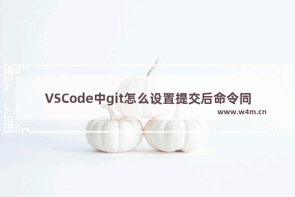 VSCode中git怎么设置提交后命令同步