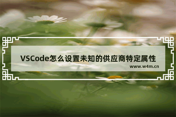 VSCode怎么设置未知的供应商特定属性为错误