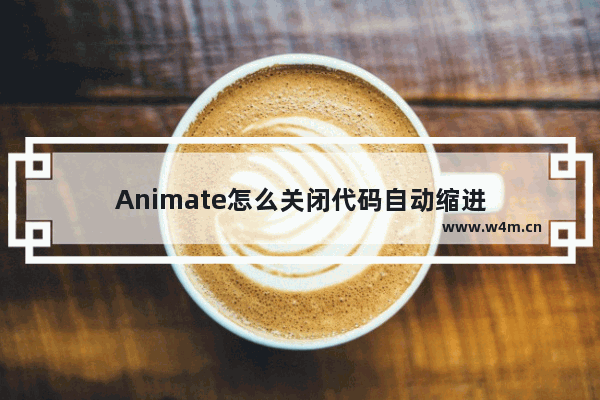 Animate怎么关闭代码自动缩进