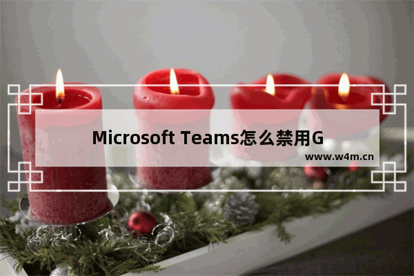 Microsoft Teams怎么禁用GPU加速