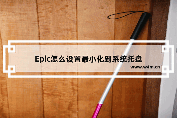 Epic怎么设置最小化到系统托盘