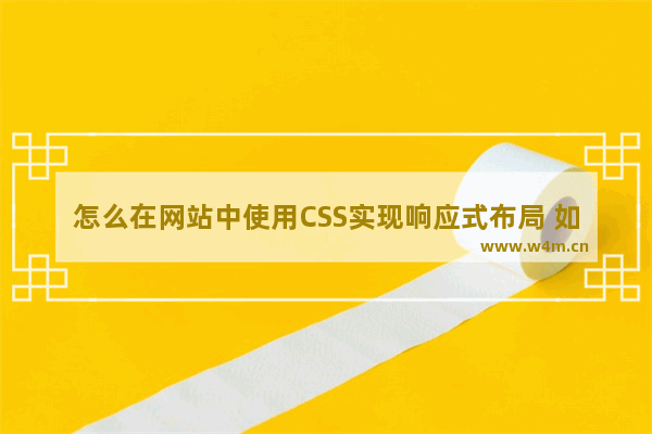 怎么在网站中使用CSS实现响应式布局 如何通过css进行响应式布局