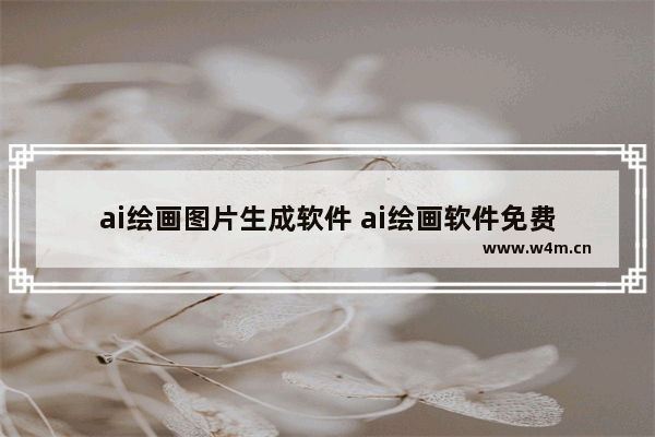 ai绘画图片生成软件 ai绘画软件免费