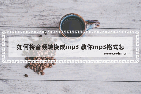 如何将音频转换成mp3 教你mp3格式怎么转换