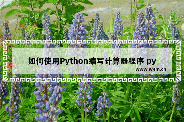 如何使用Python编写计算器程序 python做计算器代码