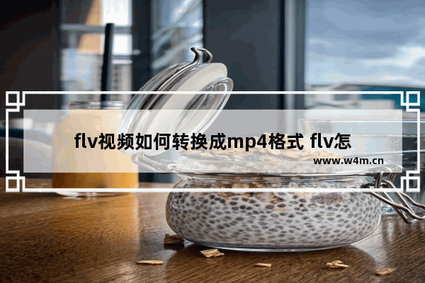 flv视频如何转换成mp4格式 flv怎么转换成mp4格式