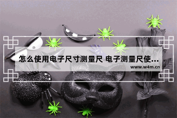 怎么使用电子尺寸测量尺 电子测量尺使用方法