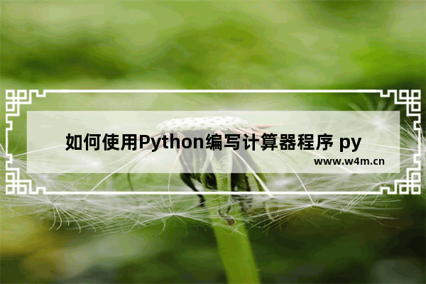 如何使用Python编写计算器程序 python做计算器代码