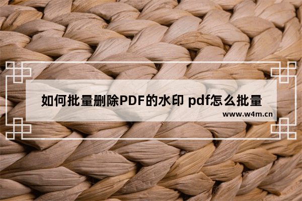 如何批量删除PDF的水印 pdf怎么批量删除水印