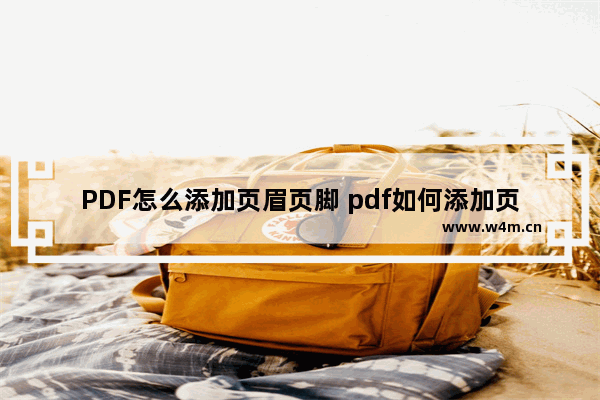 PDF怎么添加页眉页脚 pdf如何添加页眉页脚