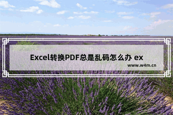 Excel转换PDF总是乱码怎么办 excel转换为pdf格式怎么转换