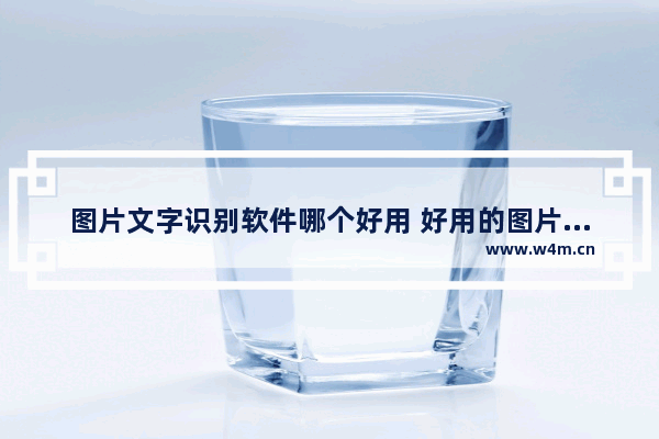 图片文字识别软件哪个好用 好用的图片文字识别